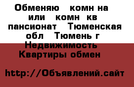 Обменяю 3-комн.на 1 или-2-комн. кв. пансионат - Тюменская обл., Тюмень г. Недвижимость » Квартиры обмен   
